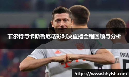 菲尔特与卡斯鲁厄精彩对决直播全程回顾与分析